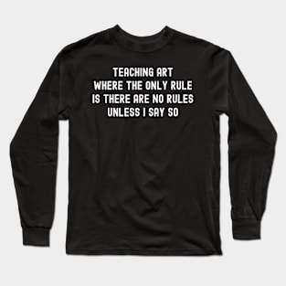 Teaching art Where the only rule is there are no rules Long Sleeve T-Shirt